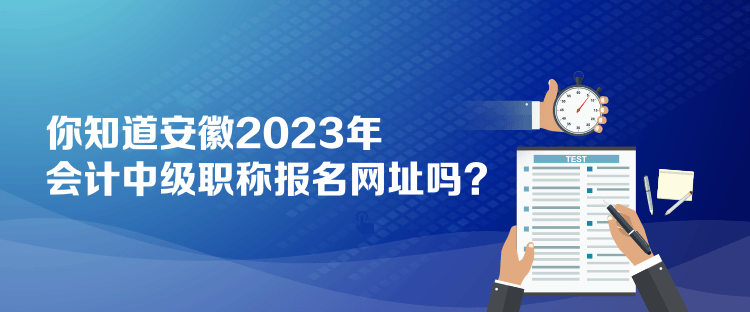 你知道安徽2023年會(huì)計(jì)中級(jí)職稱(chēng)報(bào)名網(wǎng)址嗎？