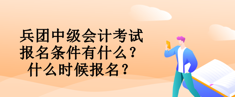 兵團中級會計考試報名條件有什么？什么時候報名？