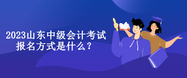 2023山東中級(jí)會(huì)計(jì)考試報(bào)名方式是什么？