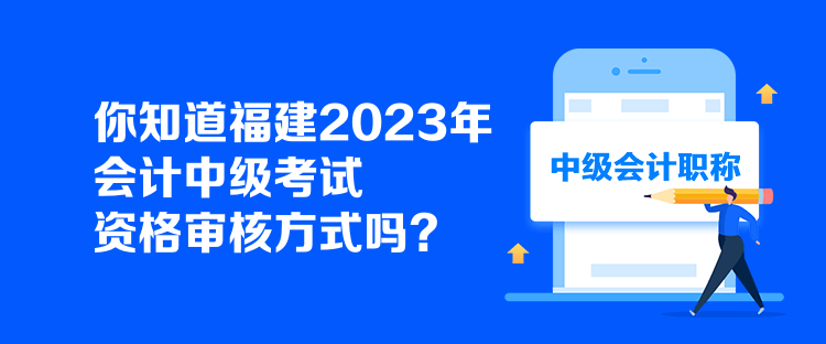 你知道福建2023年會(huì)計(jì)中級(jí)考試資格審核方式嗎？