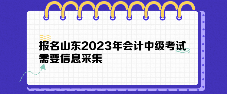 報(bào)名山東2023年會(huì)計(jì)中級(jí)考試需要信息采集