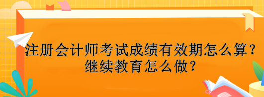 注冊(cè)會(huì)計(jì)師考試成績(jī)有效期怎么算？繼續(xù)教育怎么做？