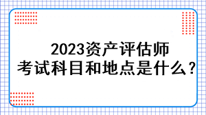 2023資產評估師考試科目和地點是什么？