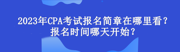 2023年CPA考試報名簡章在哪里看？報名時間哪天開始？