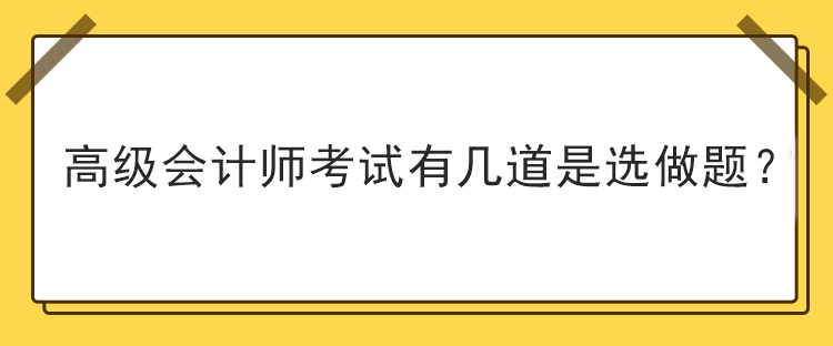 高級(jí)會(huì)計(jì)師考試有幾道是選做題？