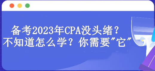 備考2023年CPA沒頭緒？不知道怎么學(xué)？你需要