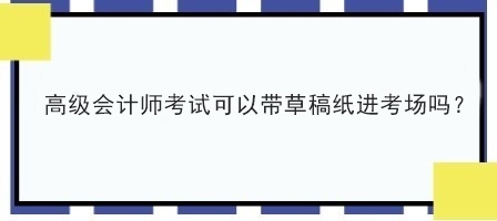 高級會計師考試可以帶草稿紙進考場嗎？