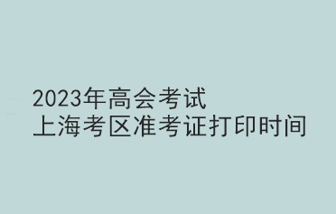 2023年高會考試上?？紖^(qū)準考證打印時間