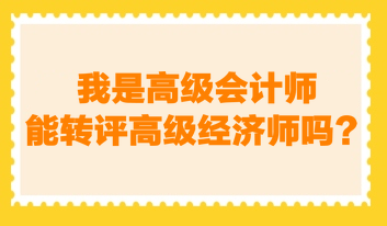 我是高級會計師，能轉(zhuǎn)評高級經(jīng)濟(jì)師嗎？