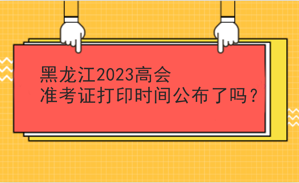 黑龍江2023高會準(zhǔn)考證打印時間公布了嗎？