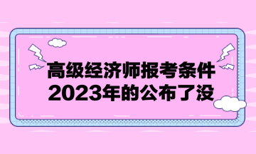 高級經濟師報考條件2023年的公布了沒？