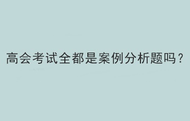 高會考試全都是案例分析題嗎？