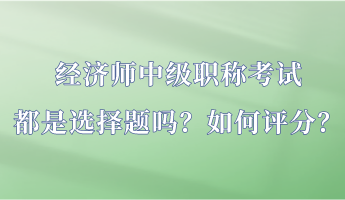 經(jīng)濟師中級職稱考試都是選擇題嗎？如何評分？