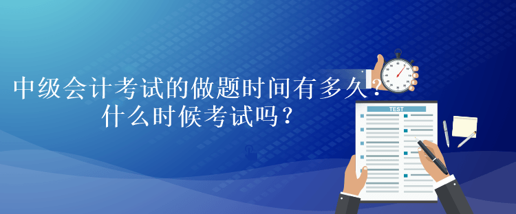 中級(jí)會(huì)計(jì)考試的做題時(shí)間有多久？什么時(shí)候考試嗎？