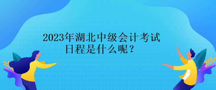 2023年湖北中級(jí)會(huì)計(jì)考試日程是什么呢？