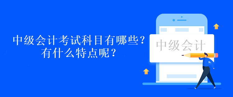 中級會計考試科目有哪些？有什么特點呢？