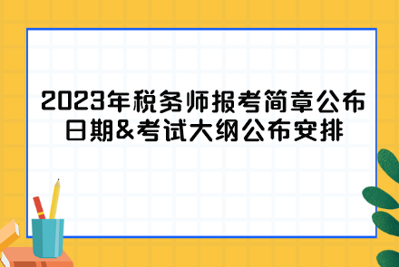 2023年稅務(wù)師報(bào)考簡章公布日期&考試大綱公布安排