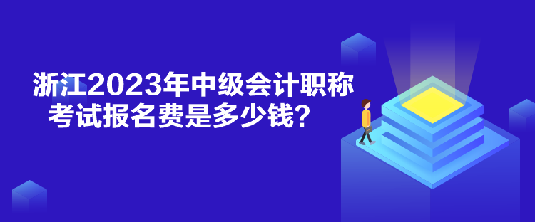 浙江2023年中級會計職稱考試報名費是多少錢？