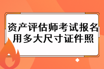 資產(chǎn)評估師考試報名用多大尺寸證件照？