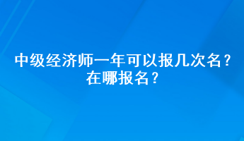 中級經(jīng)濟(jì)師一年可以報幾次名？在哪報名？