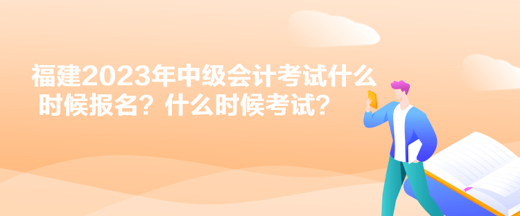 福建2023年中級(jí)會(huì)計(jì)考試什么時(shí)候報(bào)名？什么時(shí)候考試？