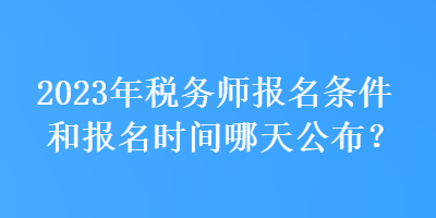 2023年稅務師報名條件和報名時間哪天公布？