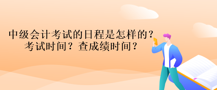 中級會計(jì)考試的日程是怎樣的？考試時(shí)間？查成績時(shí)間？