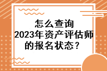 怎么查詢2023年資產(chǎn)評估師的報名狀態(tài)？