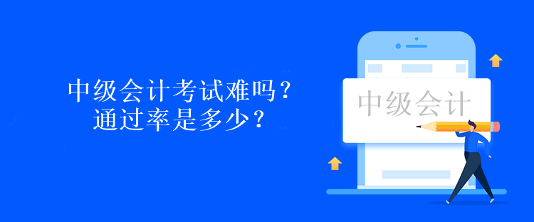 中級會計考試難嗎？通過率是多少？