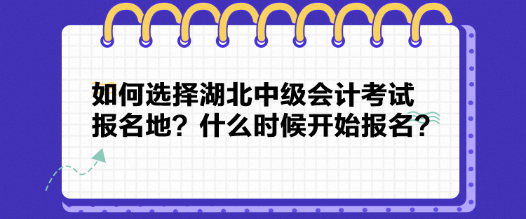 如何選擇湖北中級(jí)會(huì)計(jì)考試報(bào)名地？什么時(shí)候開(kāi)始報(bào)名？