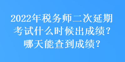 2022年稅務(wù)師二次延期考試什么時(shí)候出成績(jī)？哪天能查到成績(jī)？