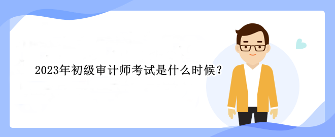 2023年初級(jí)審計(jì)師考試是什么時(shí)候？