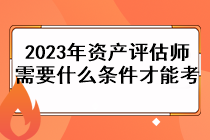 2023年資產(chǎn)評估師需要什么條件才能考？