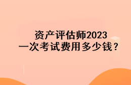 資產(chǎn)評(píng)估師2023一次考試費(fèi)用多少錢(qián)？