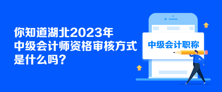 你知道湖北2023年中級會計師資格審核方式是什么嗎？