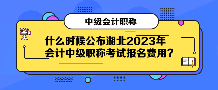 什么時候公布湖北2023年會計中級職稱考試報名費用？