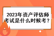 2023年資產(chǎn)評估師考試是什么時候考？