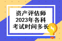 資產評估師2023年各科考試時間多長??？