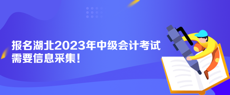 報名湖北2023年中級會計考試需要信息采集！