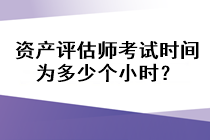 資產(chǎn)評估師考試時間為多少個小時？