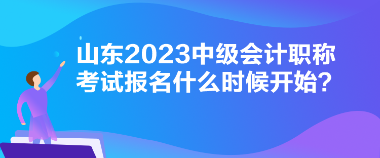 山東2023中級會計職稱考試報名什么時候開始？