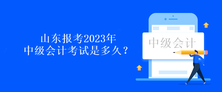 山東報(bào)考2023年中級會計(jì)考試是多久？