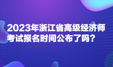 2023年浙江省高級經(jīng)濟師考試報名時間公布了嗎？