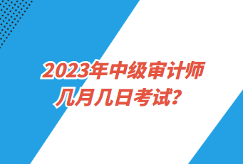 2023年中級審計師幾月幾日考試？