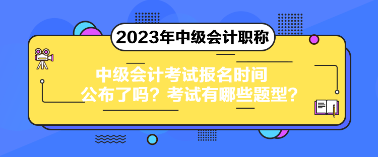 中級會計考試報名時間公布了嗎？考試有哪些題型？