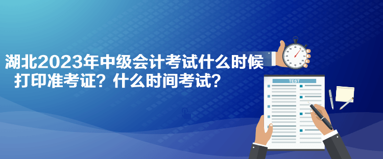 湖北2023年中級(jí)會(huì)計(jì)考試什么時(shí)候打印準(zhǔn)考證？什么時(shí)間考試？