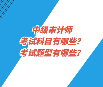 中級(jí)審計(jì)師考試科目有哪些？考試題型有哪些？