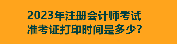 2023年注冊會計師考試準(zhǔn)考證打印時間是多少？