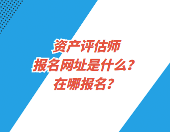 資產(chǎn)評(píng)估師報(bào)名網(wǎng)址是什么？在哪報(bào)名？