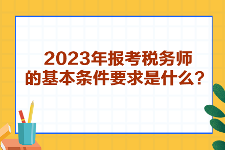 2023年報考稅務師的基本條件要求是什么？